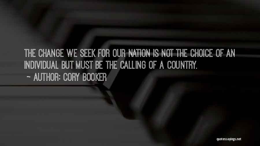 Cory Booker Quotes: The Change We Seek For Our Nation Is Not The Choice Of An Individual But Must Be The Calling Of