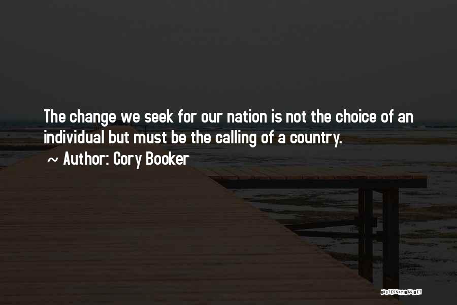 Cory Booker Quotes: The Change We Seek For Our Nation Is Not The Choice Of An Individual But Must Be The Calling Of