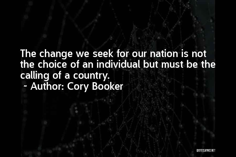 Cory Booker Quotes: The Change We Seek For Our Nation Is Not The Choice Of An Individual But Must Be The Calling Of