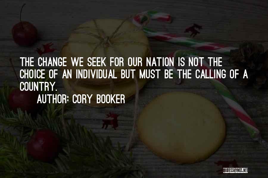 Cory Booker Quotes: The Change We Seek For Our Nation Is Not The Choice Of An Individual But Must Be The Calling Of
