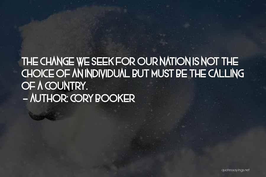 Cory Booker Quotes: The Change We Seek For Our Nation Is Not The Choice Of An Individual But Must Be The Calling Of