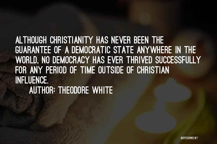 Theodore White Quotes: Although Christianity Has Never Been The Guarantee Of A Democratic State Anywhere In The World, No Democracy Has Ever Thrived