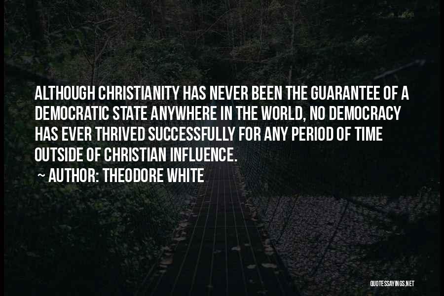 Theodore White Quotes: Although Christianity Has Never Been The Guarantee Of A Democratic State Anywhere In The World, No Democracy Has Ever Thrived