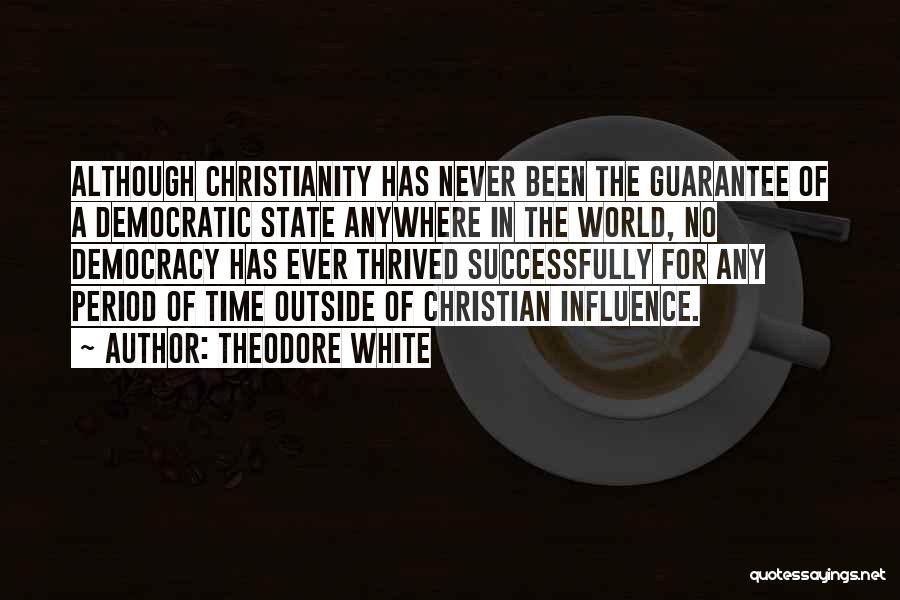 Theodore White Quotes: Although Christianity Has Never Been The Guarantee Of A Democratic State Anywhere In The World, No Democracy Has Ever Thrived