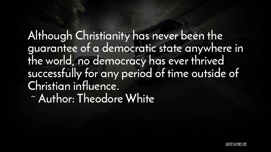 Theodore White Quotes: Although Christianity Has Never Been The Guarantee Of A Democratic State Anywhere In The World, No Democracy Has Ever Thrived