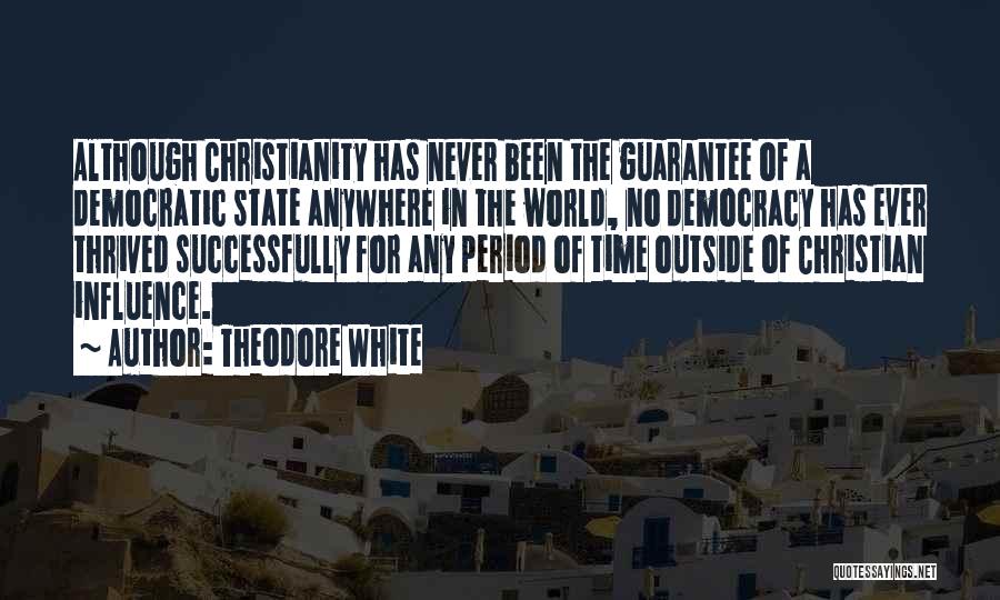 Theodore White Quotes: Although Christianity Has Never Been The Guarantee Of A Democratic State Anywhere In The World, No Democracy Has Ever Thrived