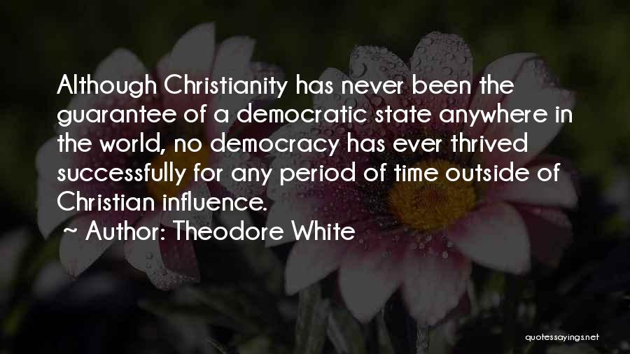 Theodore White Quotes: Although Christianity Has Never Been The Guarantee Of A Democratic State Anywhere In The World, No Democracy Has Ever Thrived