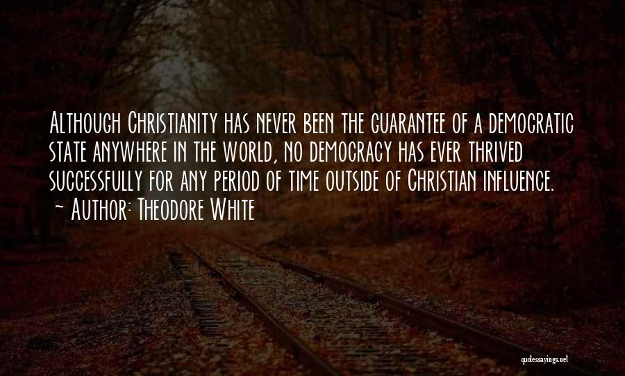 Theodore White Quotes: Although Christianity Has Never Been The Guarantee Of A Democratic State Anywhere In The World, No Democracy Has Ever Thrived