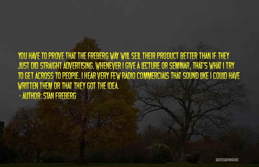 Stan Freberg Quotes: You Have To Prove That The Freberg Way Will Sell Their Product Better Than If They Just Did Straight Advertising.