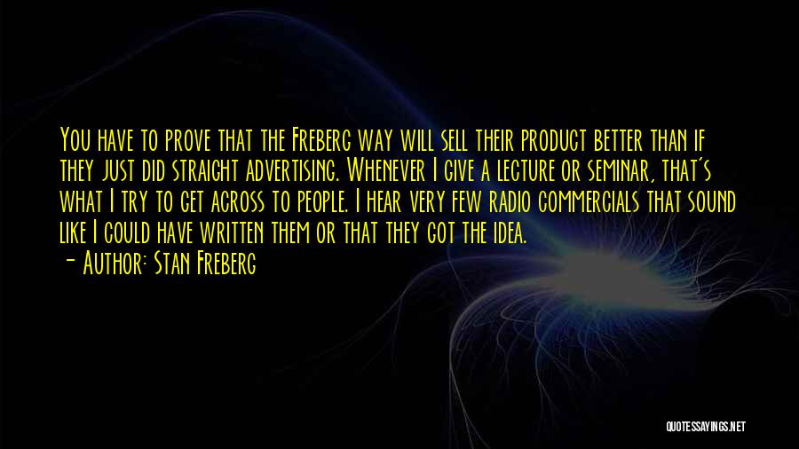 Stan Freberg Quotes: You Have To Prove That The Freberg Way Will Sell Their Product Better Than If They Just Did Straight Advertising.