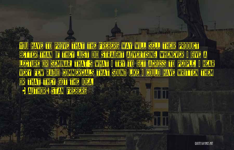 Stan Freberg Quotes: You Have To Prove That The Freberg Way Will Sell Their Product Better Than If They Just Did Straight Advertising.