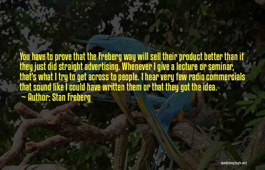 Stan Freberg Quotes: You Have To Prove That The Freberg Way Will Sell Their Product Better Than If They Just Did Straight Advertising.