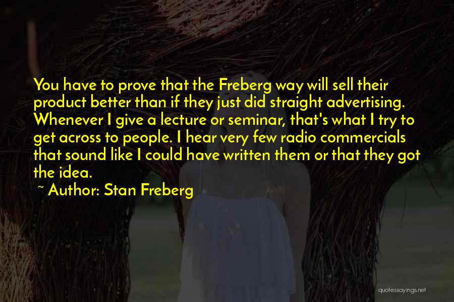 Stan Freberg Quotes: You Have To Prove That The Freberg Way Will Sell Their Product Better Than If They Just Did Straight Advertising.