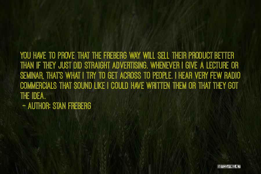 Stan Freberg Quotes: You Have To Prove That The Freberg Way Will Sell Their Product Better Than If They Just Did Straight Advertising.