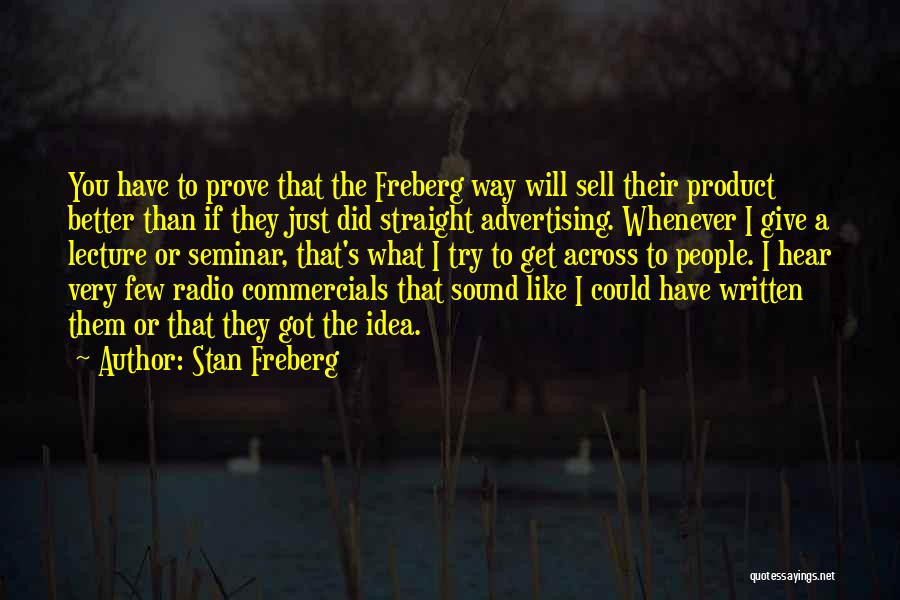 Stan Freberg Quotes: You Have To Prove That The Freberg Way Will Sell Their Product Better Than If They Just Did Straight Advertising.