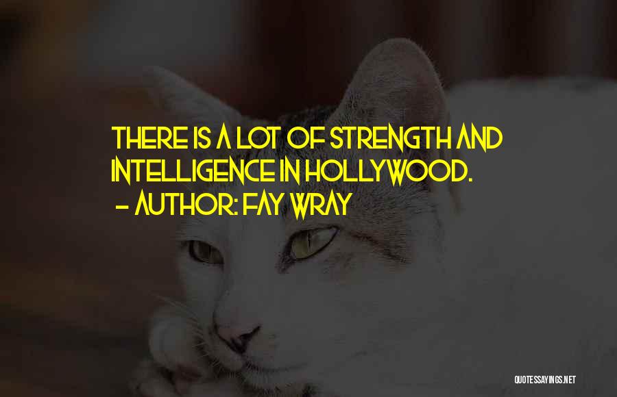 Fay Wray Quotes: There Is A Lot Of Strength And Intelligence In Hollywood.