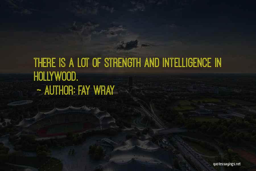 Fay Wray Quotes: There Is A Lot Of Strength And Intelligence In Hollywood.