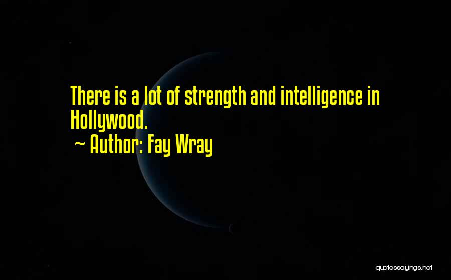 Fay Wray Quotes: There Is A Lot Of Strength And Intelligence In Hollywood.