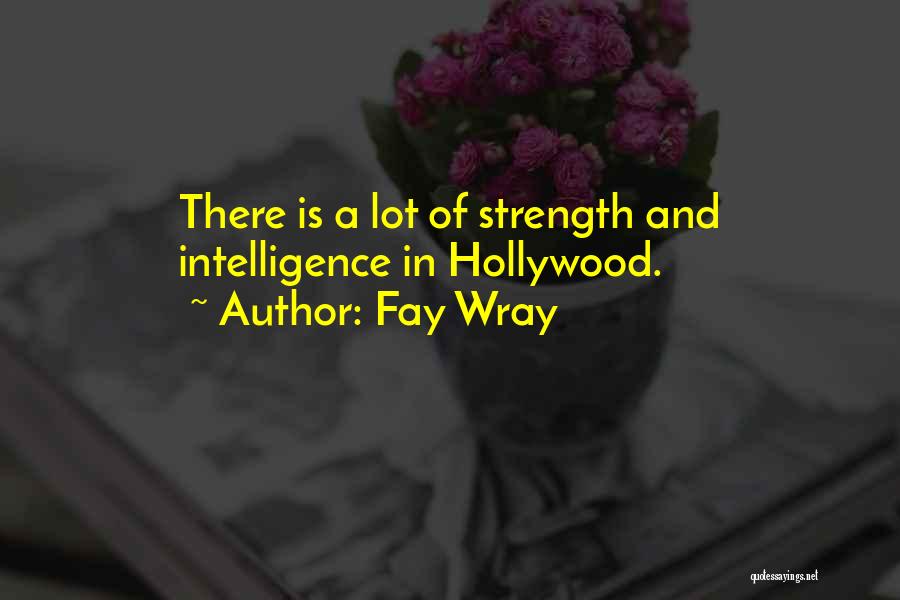 Fay Wray Quotes: There Is A Lot Of Strength And Intelligence In Hollywood.