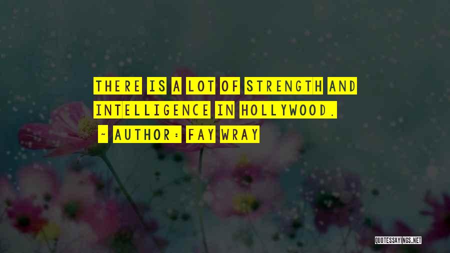 Fay Wray Quotes: There Is A Lot Of Strength And Intelligence In Hollywood.