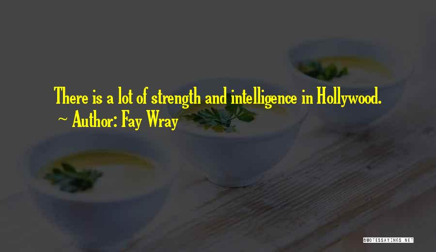Fay Wray Quotes: There Is A Lot Of Strength And Intelligence In Hollywood.