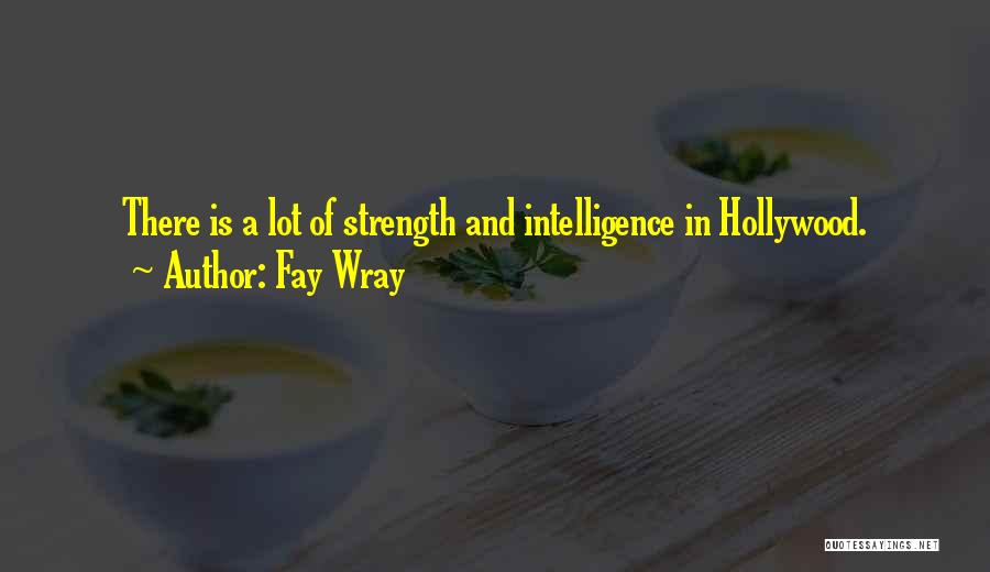 Fay Wray Quotes: There Is A Lot Of Strength And Intelligence In Hollywood.