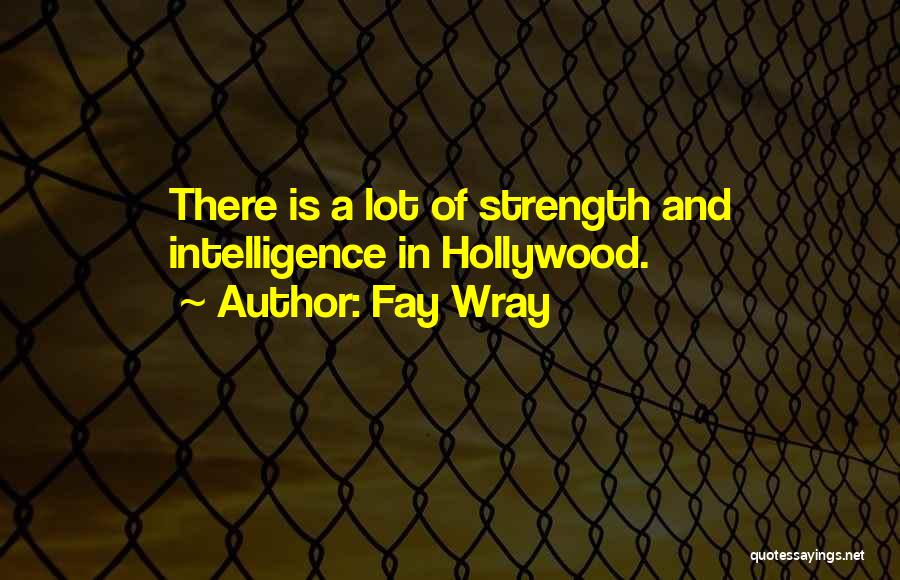 Fay Wray Quotes: There Is A Lot Of Strength And Intelligence In Hollywood.