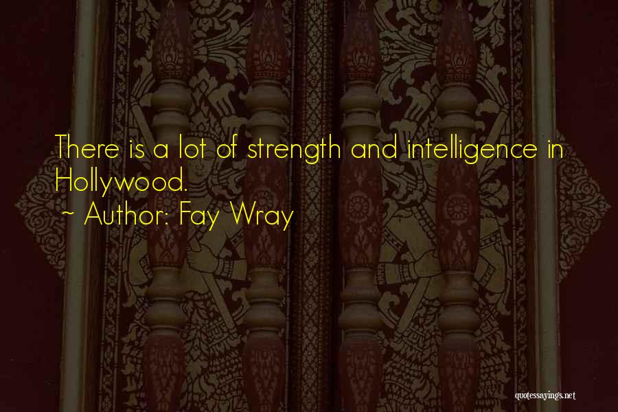 Fay Wray Quotes: There Is A Lot Of Strength And Intelligence In Hollywood.