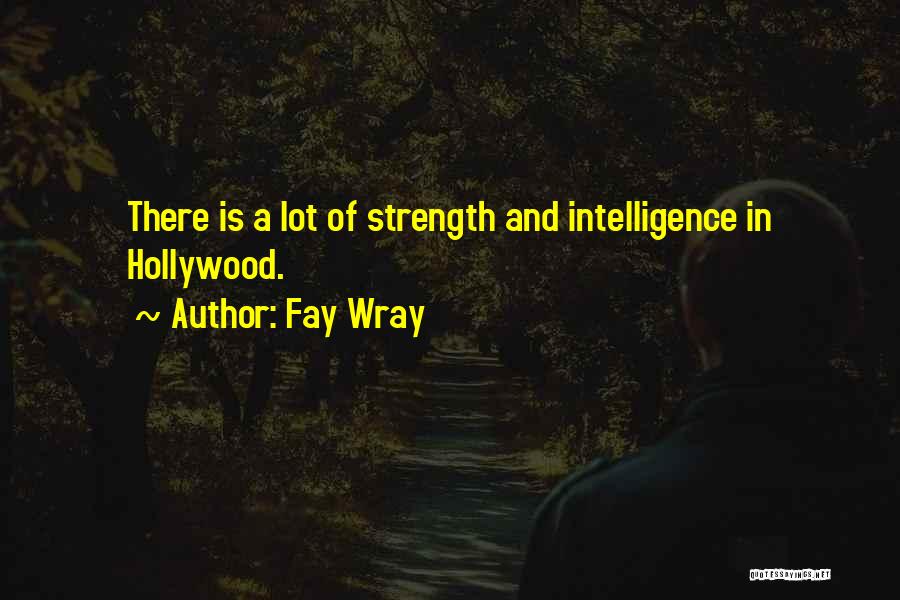 Fay Wray Quotes: There Is A Lot Of Strength And Intelligence In Hollywood.