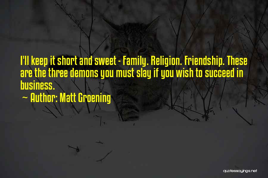 Matt Groening Quotes: I'll Keep It Short And Sweet - Family. Religion. Friendship. These Are The Three Demons You Must Slay If You