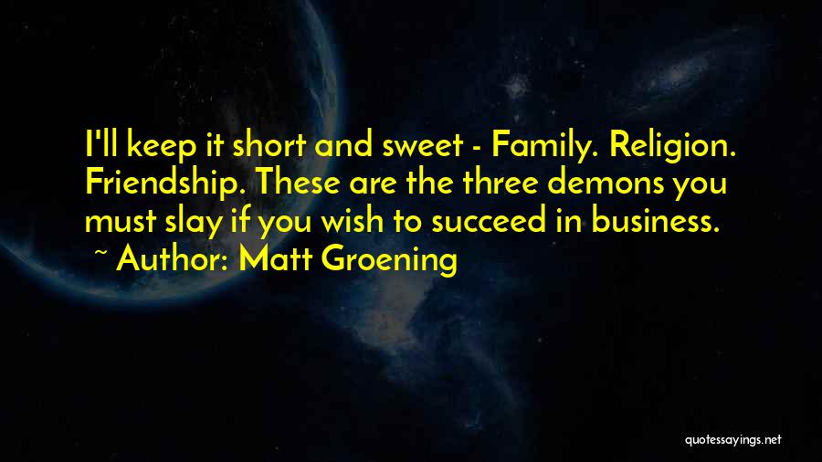 Matt Groening Quotes: I'll Keep It Short And Sweet - Family. Religion. Friendship. These Are The Three Demons You Must Slay If You