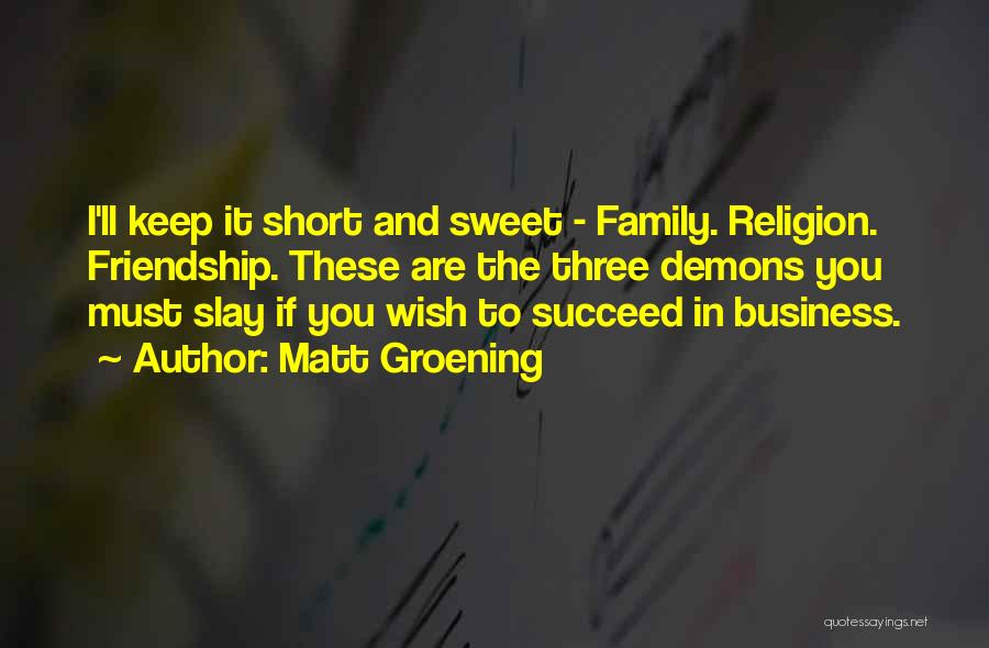 Matt Groening Quotes: I'll Keep It Short And Sweet - Family. Religion. Friendship. These Are The Three Demons You Must Slay If You