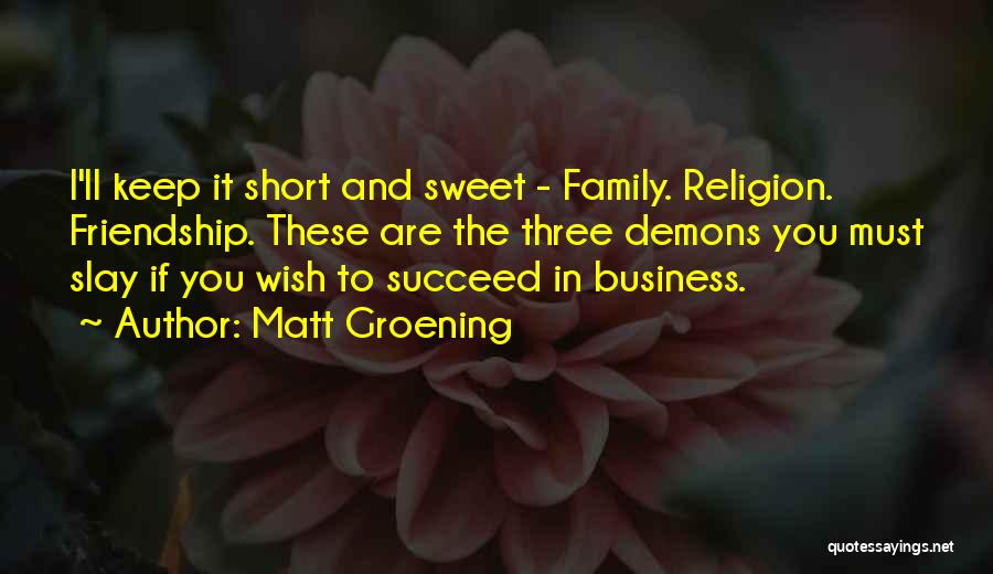 Matt Groening Quotes: I'll Keep It Short And Sweet - Family. Religion. Friendship. These Are The Three Demons You Must Slay If You