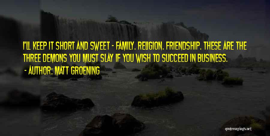 Matt Groening Quotes: I'll Keep It Short And Sweet - Family. Religion. Friendship. These Are The Three Demons You Must Slay If You