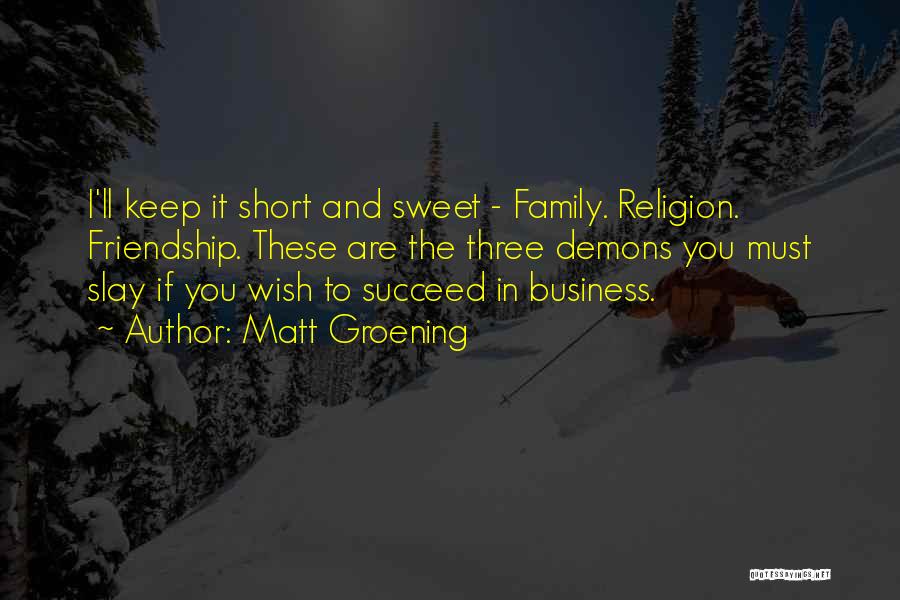 Matt Groening Quotes: I'll Keep It Short And Sweet - Family. Religion. Friendship. These Are The Three Demons You Must Slay If You