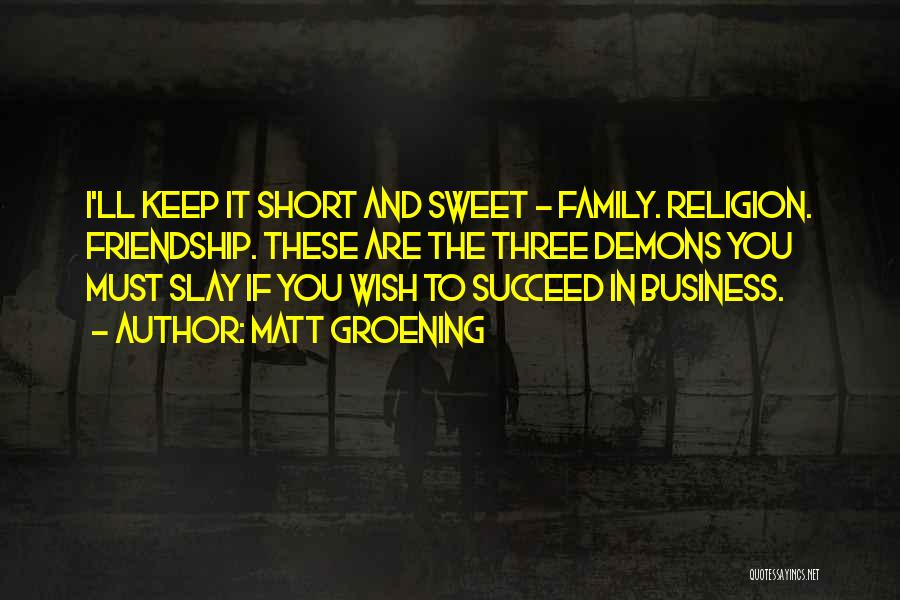 Matt Groening Quotes: I'll Keep It Short And Sweet - Family. Religion. Friendship. These Are The Three Demons You Must Slay If You