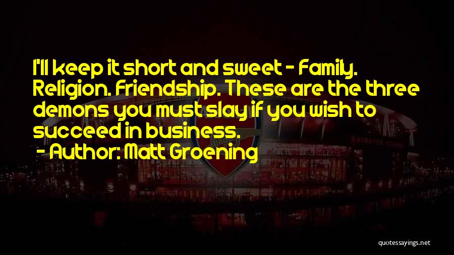 Matt Groening Quotes: I'll Keep It Short And Sweet - Family. Religion. Friendship. These Are The Three Demons You Must Slay If You