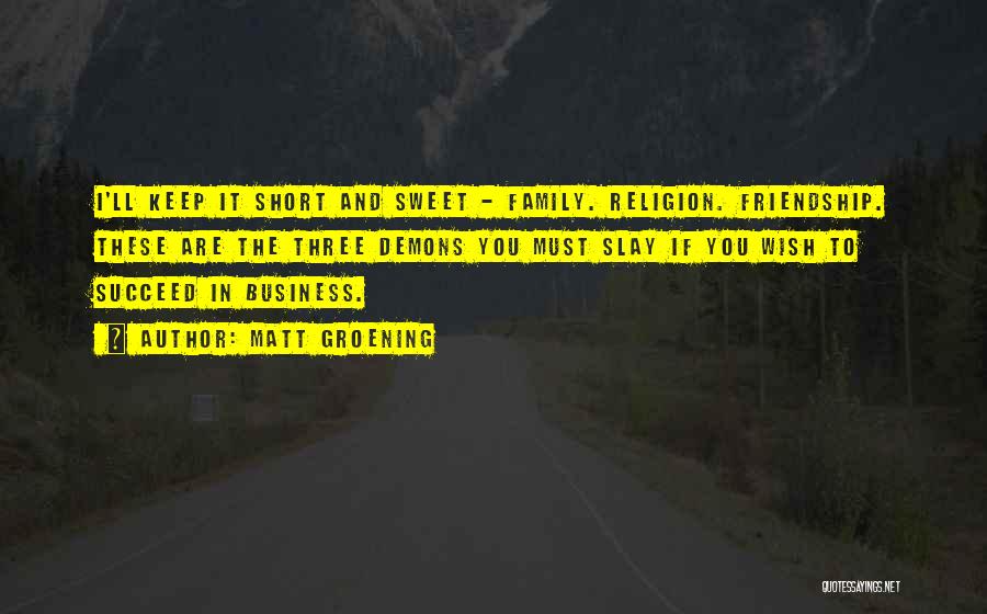 Matt Groening Quotes: I'll Keep It Short And Sweet - Family. Religion. Friendship. These Are The Three Demons You Must Slay If You