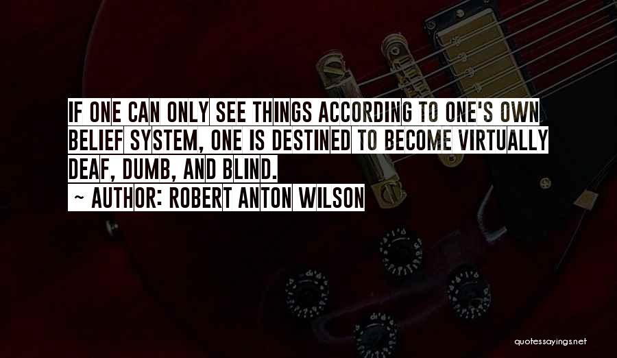 Robert Anton Wilson Quotes: If One Can Only See Things According To One's Own Belief System, One Is Destined To Become Virtually Deaf, Dumb,