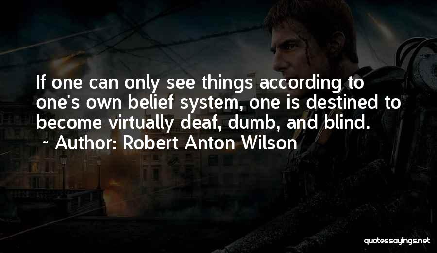 Robert Anton Wilson Quotes: If One Can Only See Things According To One's Own Belief System, One Is Destined To Become Virtually Deaf, Dumb,