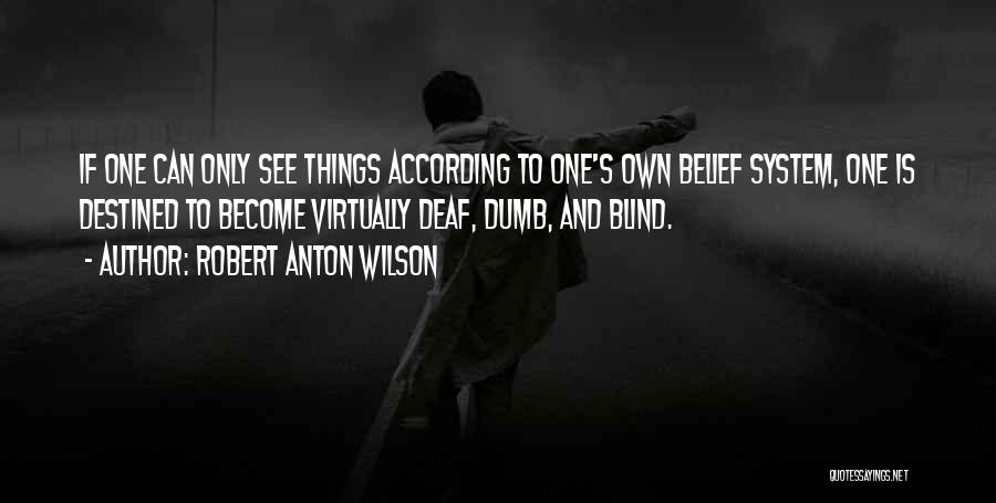 Robert Anton Wilson Quotes: If One Can Only See Things According To One's Own Belief System, One Is Destined To Become Virtually Deaf, Dumb,