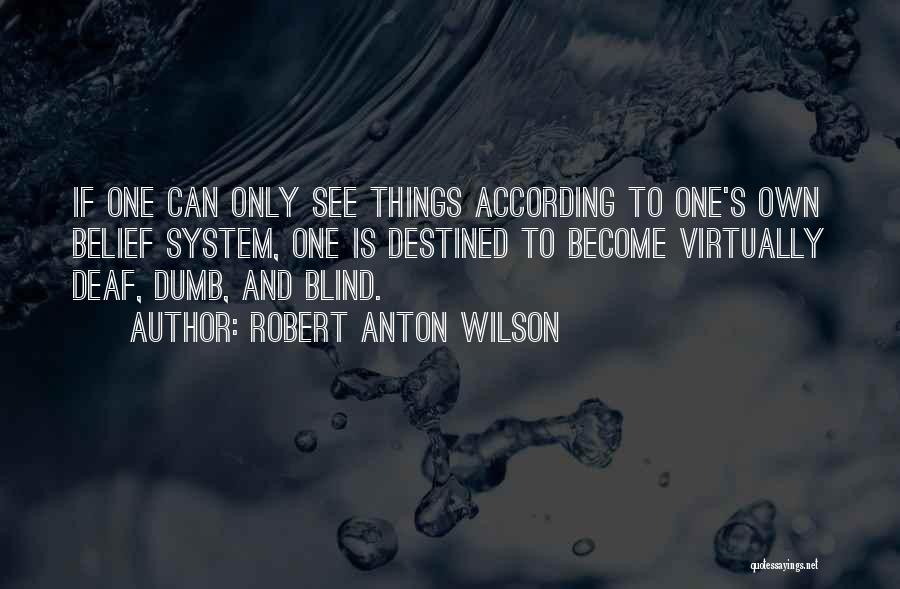 Robert Anton Wilson Quotes: If One Can Only See Things According To One's Own Belief System, One Is Destined To Become Virtually Deaf, Dumb,