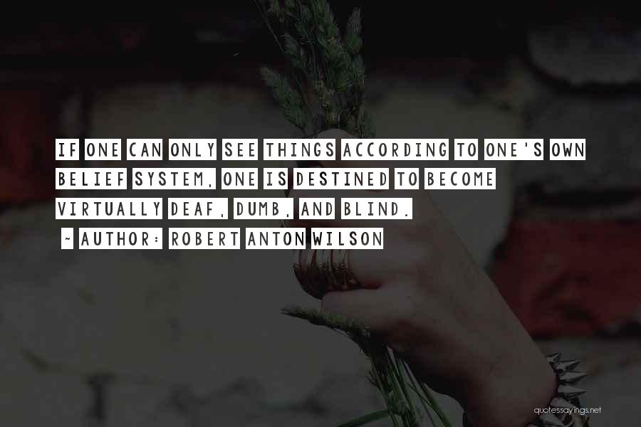 Robert Anton Wilson Quotes: If One Can Only See Things According To One's Own Belief System, One Is Destined To Become Virtually Deaf, Dumb,