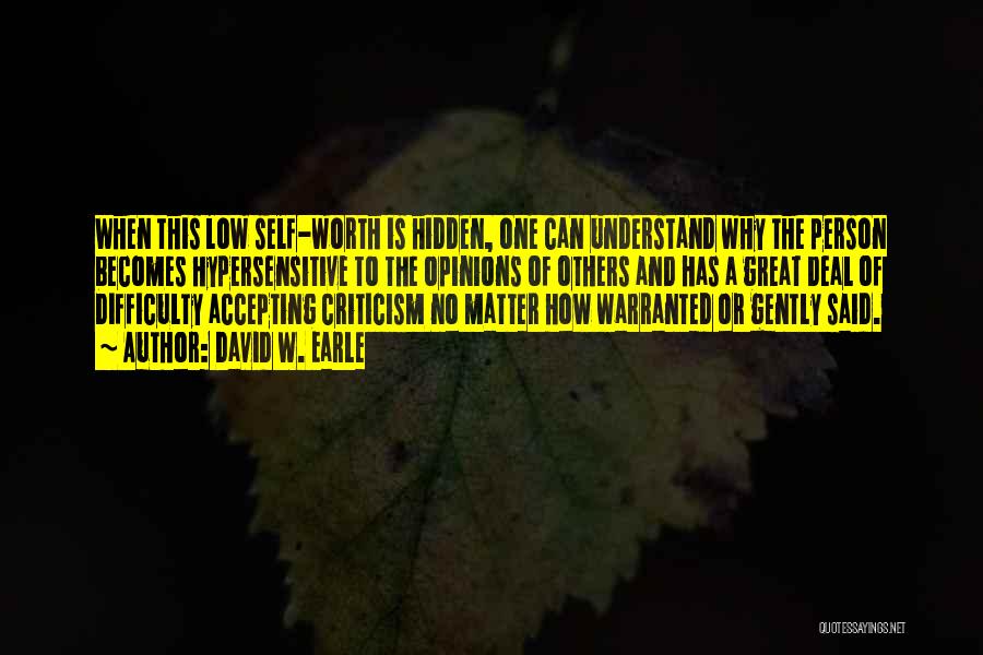 David W. Earle Quotes: When This Low Self-worth Is Hidden, One Can Understand Why The Person Becomes Hypersensitive To The Opinions Of Others And