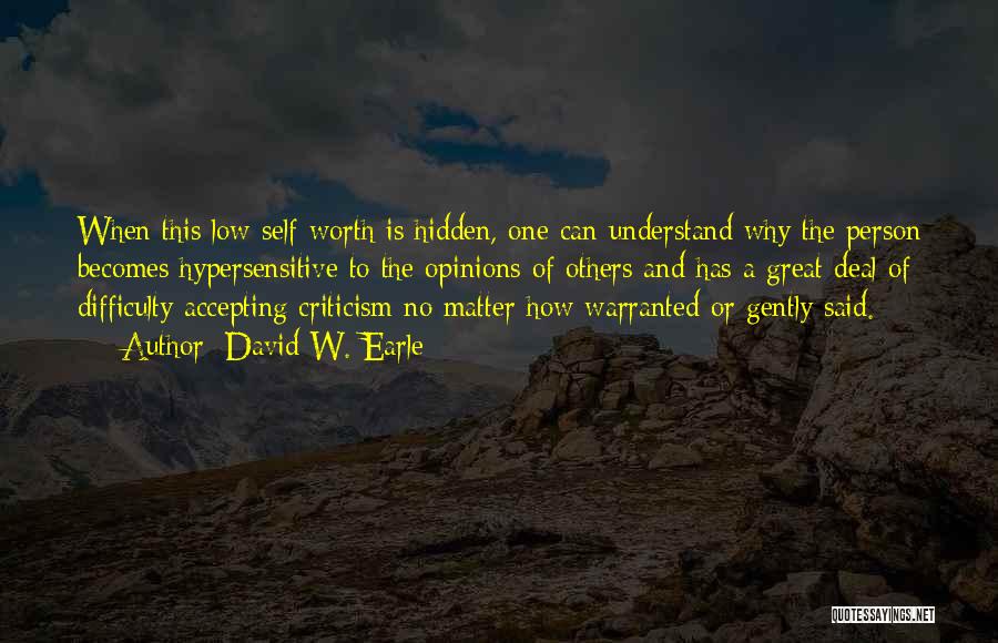 David W. Earle Quotes: When This Low Self-worth Is Hidden, One Can Understand Why The Person Becomes Hypersensitive To The Opinions Of Others And