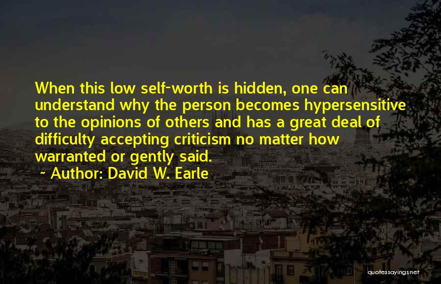 David W. Earle Quotes: When This Low Self-worth Is Hidden, One Can Understand Why The Person Becomes Hypersensitive To The Opinions Of Others And