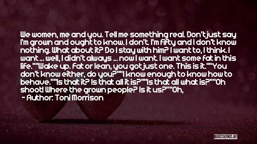 Toni Morrison Quotes: We Women, Me And You. Tell Me Something Real. Don't Just Say I'm Grown And Ought To Know. I Don't.