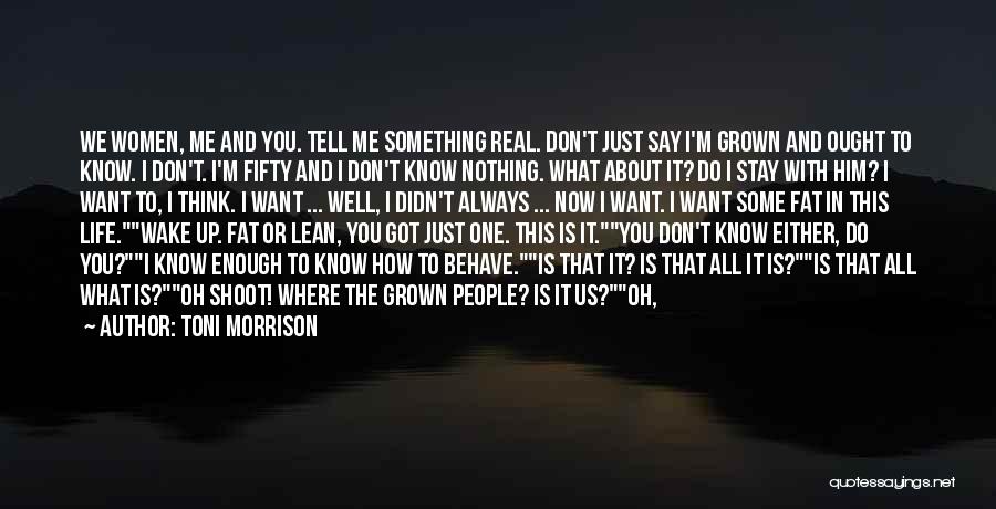 Toni Morrison Quotes: We Women, Me And You. Tell Me Something Real. Don't Just Say I'm Grown And Ought To Know. I Don't.