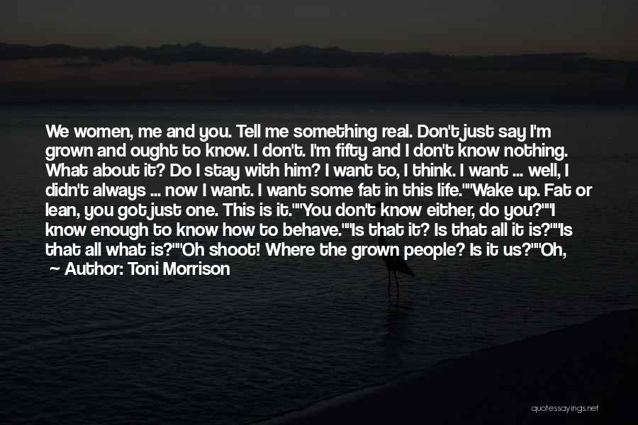 Toni Morrison Quotes: We Women, Me And You. Tell Me Something Real. Don't Just Say I'm Grown And Ought To Know. I Don't.