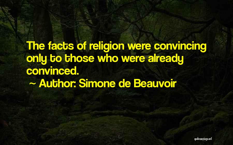 Simone De Beauvoir Quotes: The Facts Of Religion Were Convincing Only To Those Who Were Already Convinced.